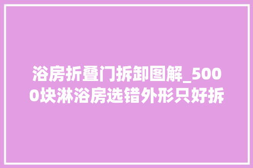 浴房折叠门拆卸图解_5000块淋浴房选错外形只好拆门挂这个