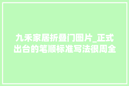 九禾家居折叠门图片_正式出台的笔顺标准写法很周全家有小学生的建议收藏