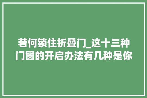 若何锁住折叠门_这十三种门窗的开启办法有几种是你没有见过的