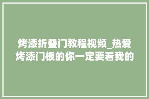 烤漆折叠门教程视频_热爱烤漆门板的你一定要看我的视频哦全屋定制工厂