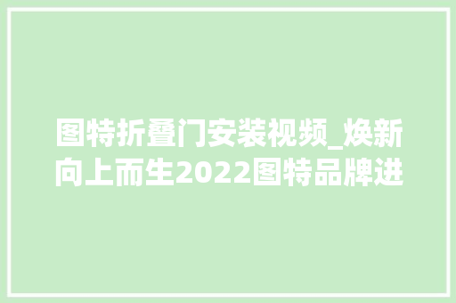 图特折叠门安装视频_焕新向上而生2022图特品牌进级暨新品宣告会成功举行