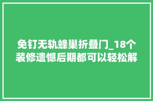 免钉无轨蜂巢折叠门_18个装修遗憾后期都可以轻松解决