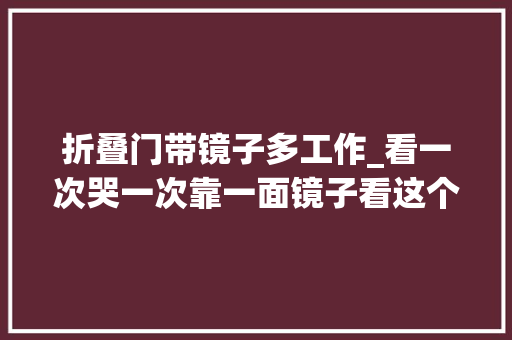 折叠门带镜子多工作_看一次哭一次靠一面镜子看这个世界的折叠人