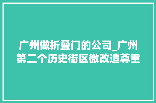 广州做折叠门的公司_广州第二个历史街区微改造尊重古村肌理尺度和居平易近