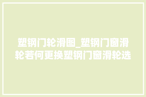塑钢门轮滑图_塑钢门窗滑轮若何更换塑钢门窗滑轮选购技巧