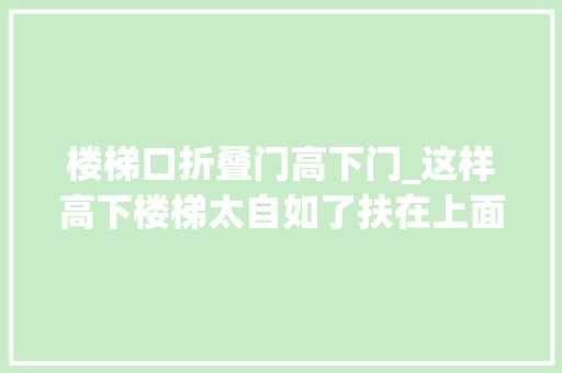 楼梯口折叠门高下门_这样高下楼梯太自如了扶在上面借力行走安然轻松我要在家装个