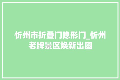 忻州市折叠门隐形门_忻州老牌景区焕新出圈 折叠门