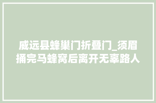威远县蜂巢门折叠门_须眉捅完马蜂窝后离开无辜路人被蜇去世法庭上吵翻了…