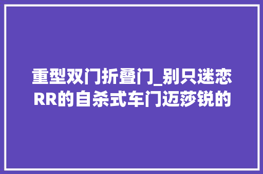 重型双门折叠门_别只迷恋RR的自杀式车门迈莎锐的双门大年夜G案例也能知足你