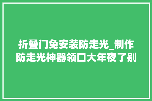折叠门免安装防走光_制作防走光神器领口大年夜了别急教你制作一款隐瞒神器简单好学 实木门