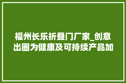 福州长乐折叠门厂家_创意出圈为健康及可持续产品加标签沃尔玛的中秋有点忙