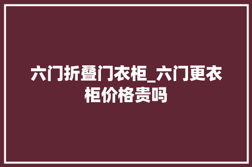 六门折叠门衣柜_六门更衣柜价格贵吗