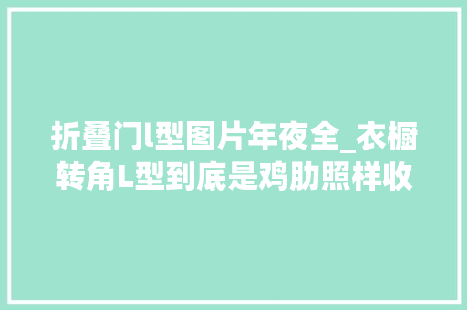 折叠门l型图片年夜全_衣橱转角L型到底是鸡肋照样收纳救星