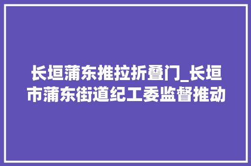 长垣蒲东推拉折叠门_长垣市蒲东街道纪工委监督推动整治私家车占压消防通道恶疾