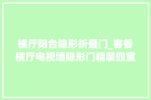 横厅阳台隐形折叠门_客餐横厅电视墙隐形门精装四室婚房改造