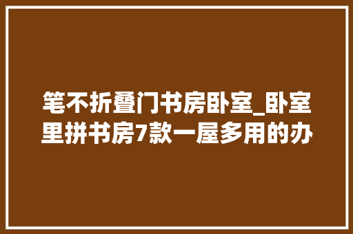 笔不折叠门书房卧室_卧室里拼书房7款一屋多用的办公进修区1m²空间也能实现