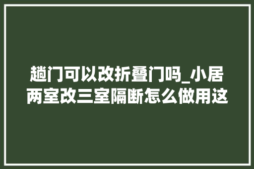 趟门可以改折叠门吗_小居两室改三室隔断怎么做用这几种方法包你省事还省钱
