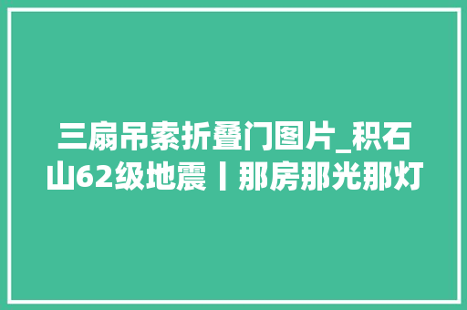 三扇吊索折叠门图片_积石山62级地震丨那房那光那灯看抗震救灾温度