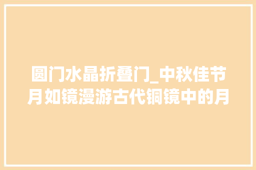 圆门水晶折叠门_中秋佳节月如镜漫游古代铜镜中的月宫仙境