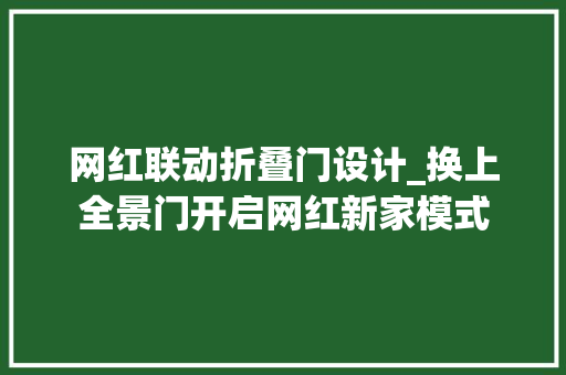 网红联动折叠门设计_换上全景门开启网红新家模式
