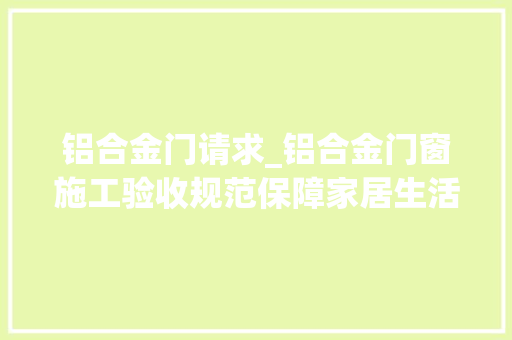 铝合金门请求_铝合金门窗施工验收规范保障家居生活的第一道防线