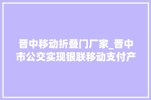 晋中移动折叠门厂家_晋中市公交实现银联移动支付产品全应用 滑动门