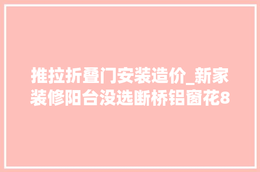 推拉折叠门安装造价_新家装修阳台没选断桥铝窗花8000用推拉门封窗这效果棒极了