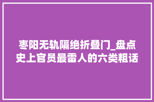 枣阳无轨隔绝折叠门_盘点史上官员最雷人的六类粗话