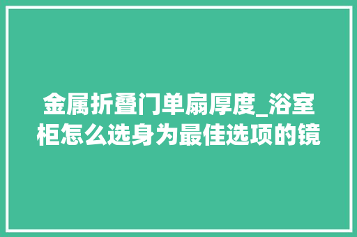 金属折叠门单扇厚度_浴室柜怎么选身为最佳选项的镜柜又有哪些小秘密