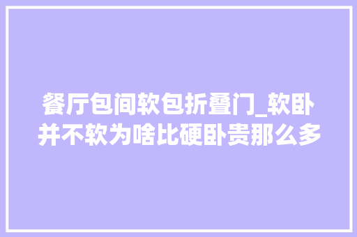 餐厅包间软包折叠门_软卧并不软为啥比硬卧贵那么多谜底全在这