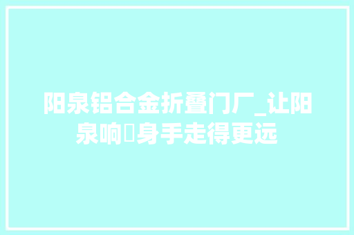 阳泉铝合金折叠门厂_让阳泉响搨身手走得更远