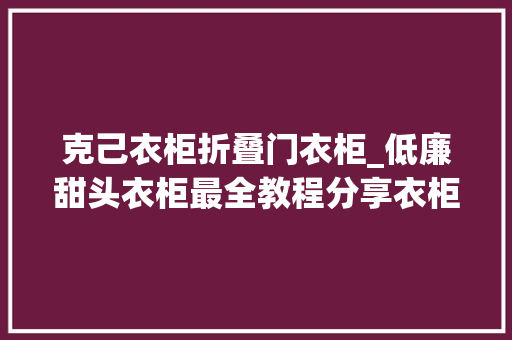 克己衣柜折叠门衣柜_低廉甜头衣柜最全教程分享衣柜收纳技巧一并理解