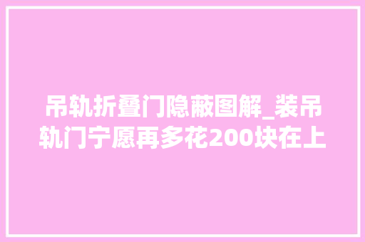 吊轨折叠门隐蔽图解_装吊轨门宁愿再多花200块在上面加个窗帘盒难怪比我家的好看 推拉门