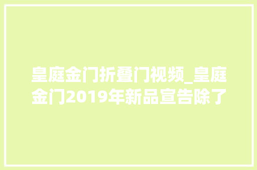 皇庭金门折叠门视频_皇庭金门2019年新品宣告除了隔音就是颜值