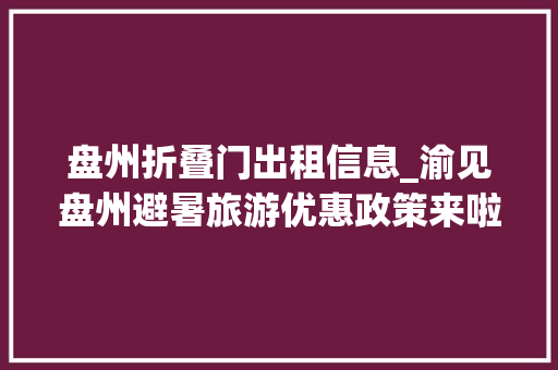 盘州折叠门出租信息_渝见盘州避暑旅游优惠政策来啦