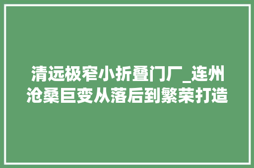 清远极窄小折叠门厂_连州沧桑巨变从落后到繁荣打造大年夜湾区经由清远辐射内地的北大年夜门