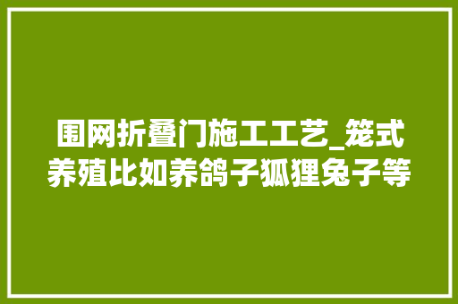围网折叠门施工工艺_笼式养殖比如养鸽子狐狸兔子等推荐一种围网耐用又便宜