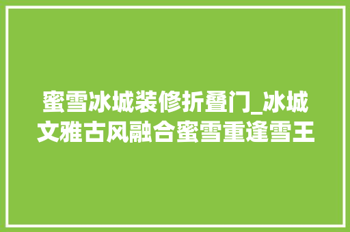 蜜雪冰城装修折叠门_冰城文雅古风融合蜜雪重逢雪王的装修之美