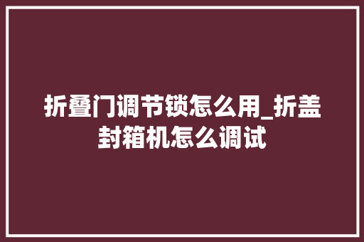 折叠门调节锁怎么用_折盖封箱机怎么调试