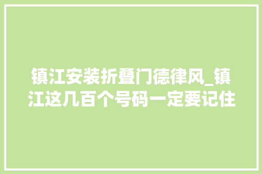 镇江安装折叠门德律风_镇江这几百个号码一定要记住关键时刻都能用到