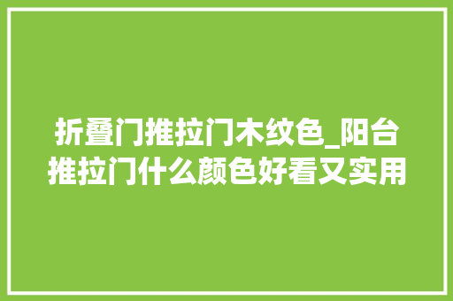 折叠门推拉门木纹色_阳台推拉门什么颜色好看又实用