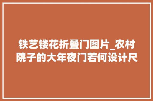 铁艺镂花折叠门图片_农村院子的大年夜门若何设计尺寸若干合适专业设计师给出建议 防火门