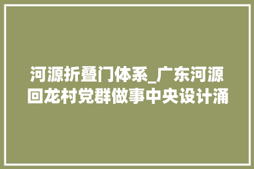 河源折叠门体系_广东河源回龙村党群做事中央设计涌现庭内院外概念