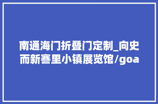南通海门折叠门定制_向史而新謇里小镇展览馆/goa大年夜象设计