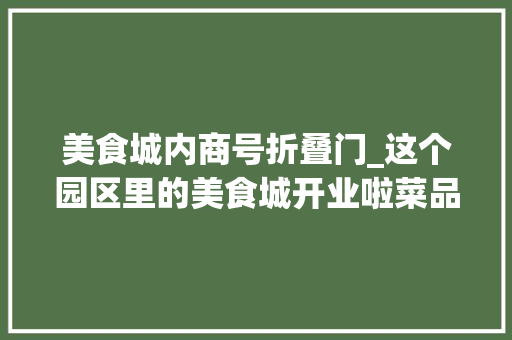 美食城内商号折叠门_这个园区里的美食城开业啦菜品按克收费吃遍全国