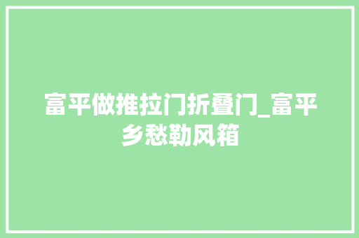 富平做推拉门折叠门_富平乡愁勒风箱