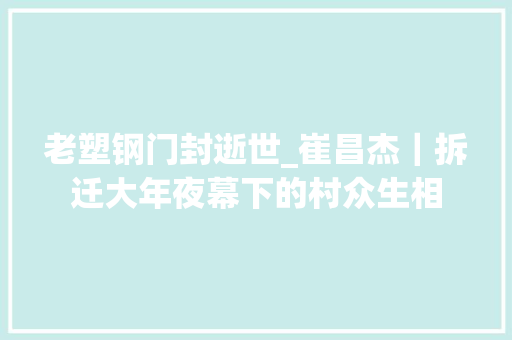 老塑钢门封逝世_崔昌杰｜拆迁大年夜幕下的村众生相
