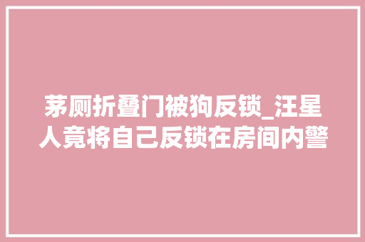 茅厕折叠门被狗反锁_汪星人竟将自己反锁在房间内警消联手将其救出