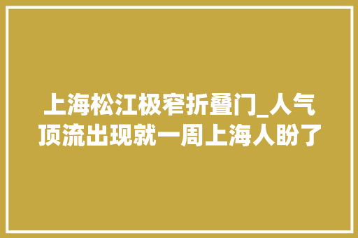 上海松江极窄折叠门_人气顶流出现就一周上海人盼了良久