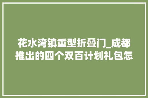 花水湾镇重型折叠门_成都推出的四个双百计划礼包怎么玩规则来了→ 实木门